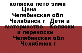 коляска лето зима › Цена ­ 1 500 - Челябинская обл., Челябинск г. Дети и материнство » Коляски и переноски   . Челябинская обл.,Челябинск г.